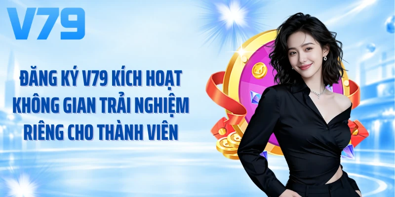 Đăng ký V79 kích hoạt không gian trải nghiệm riêng cho thành viên