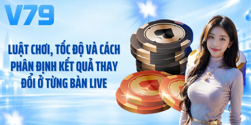 Luật chơi, tốc độ và cách phân định kết quả thay đổi ở từng bàn live